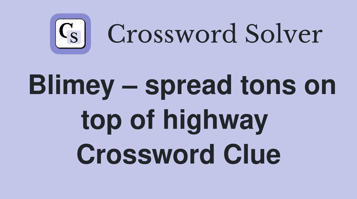 Blimey – spread tons on top of highway  Crossword Clue