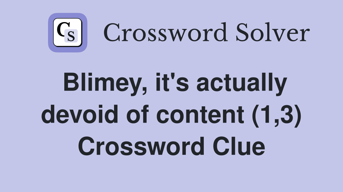 Blimey, it's actually devoid of content (1,3) Crossword Clue