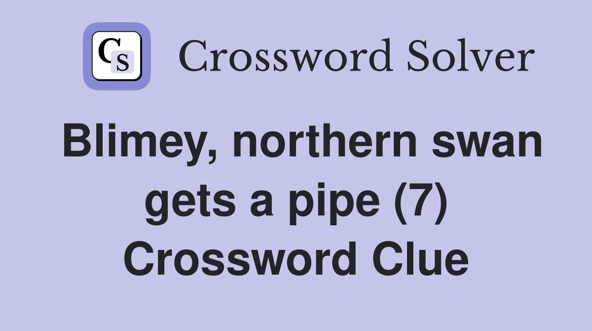Blimey, northern swan gets a pipe (7) Crossword Clue