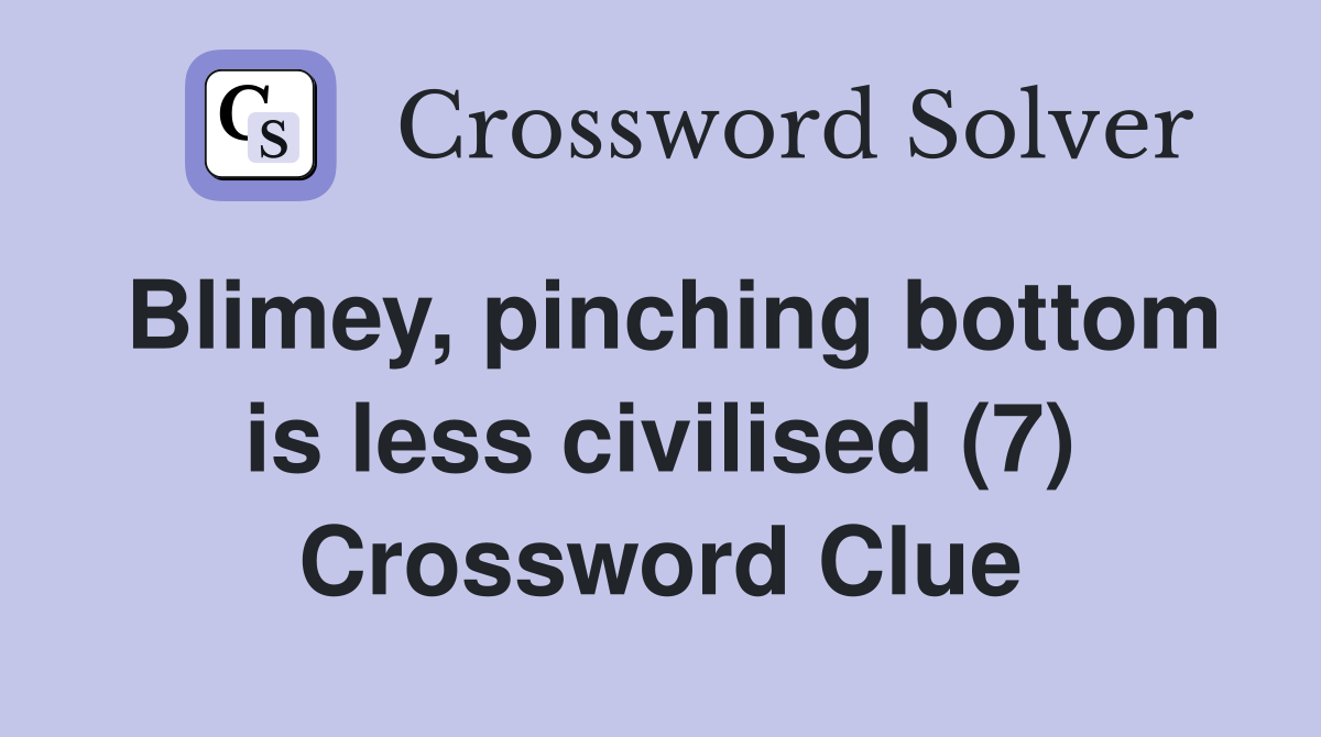 Blimey, pinching bottom is less civilised (7) Crossword Clue