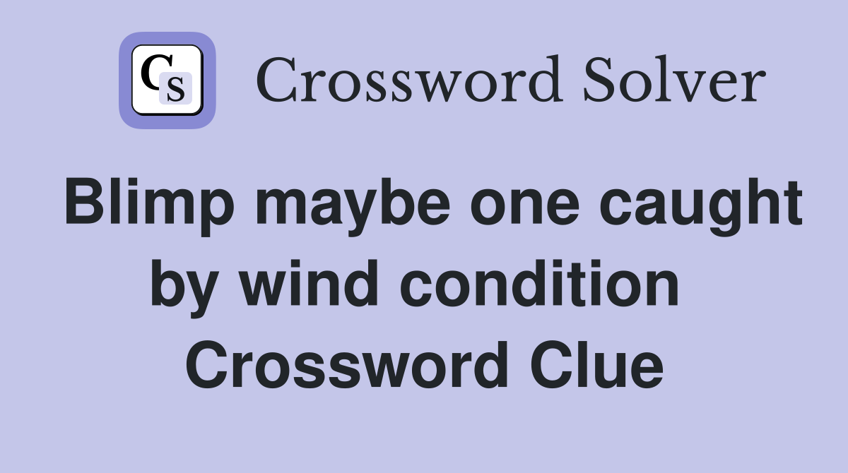 Blimp maybe one caught by wind condition  Crossword Clue