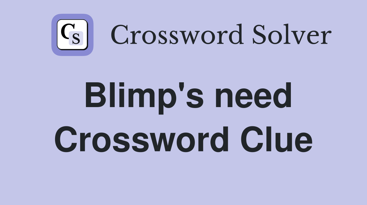 Blimp's need Crossword Clue