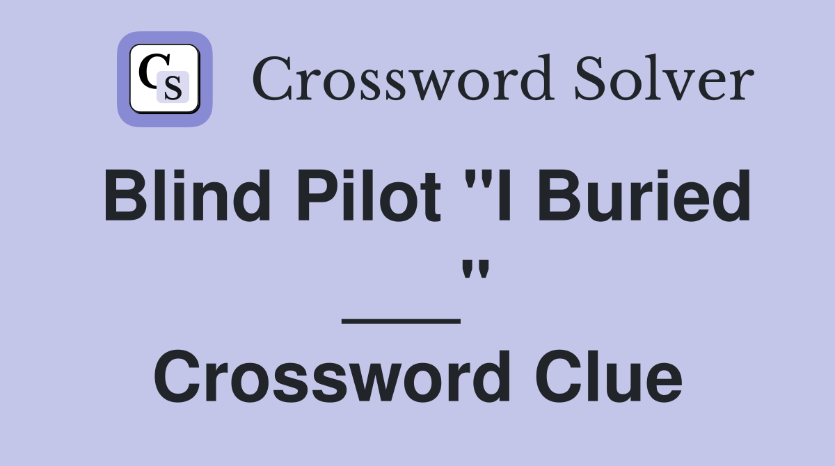 Blind Pilot "I Buried ___" Crossword Clue