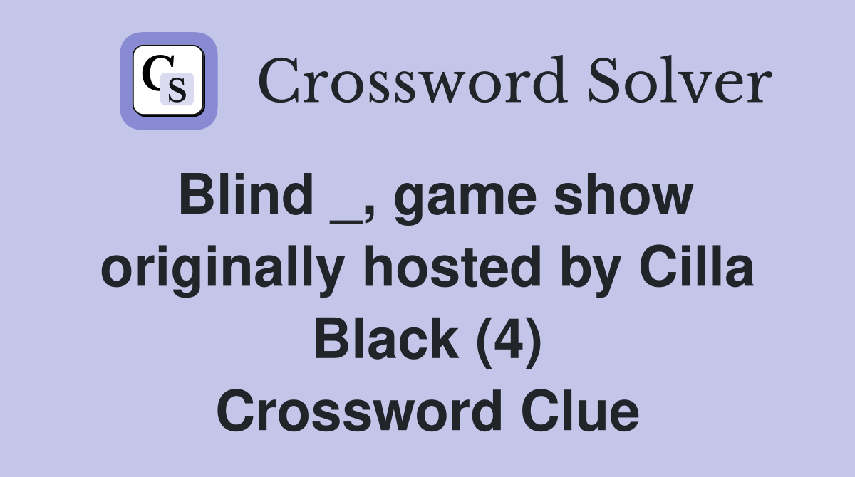 Blind _, game show originally hosted by Cilla Black (4) Crossword Clue