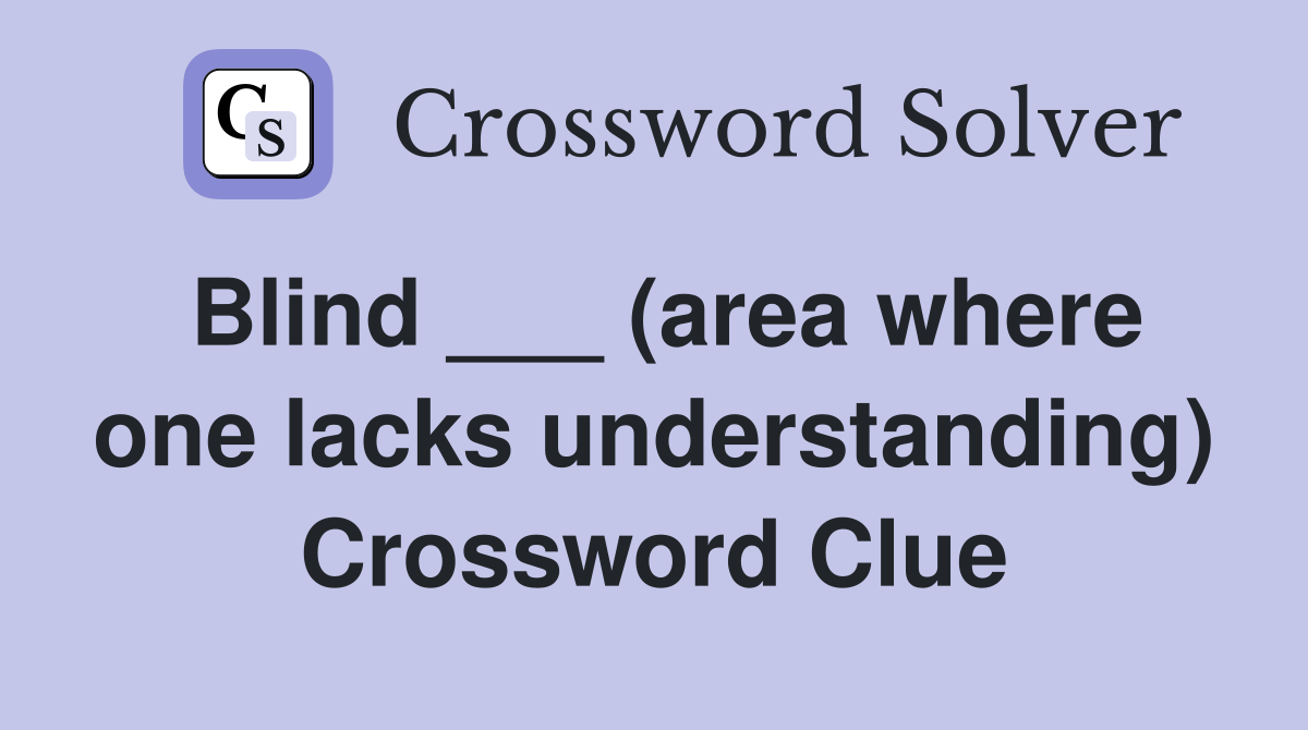 Blind ___ (area where one lacks understanding) Crossword Clue