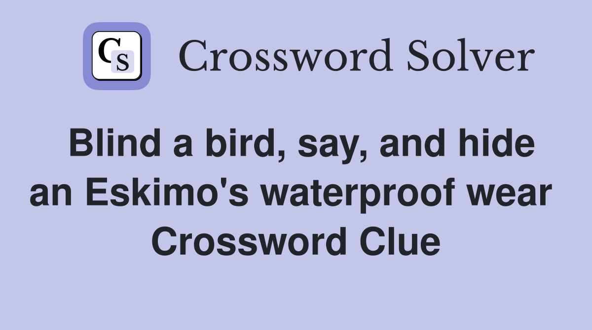 Blind a bird, say, and hide an Eskimo's waterproof wear  Crossword Clue