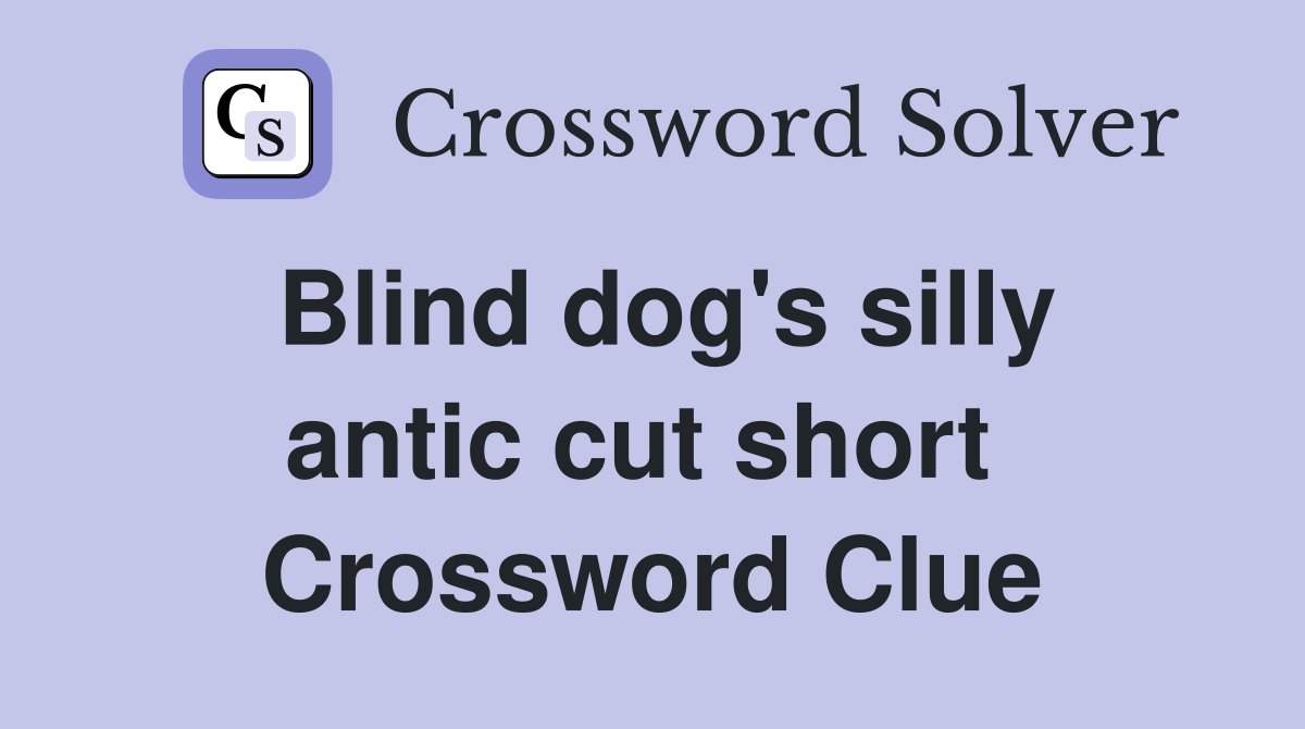 Blind dog's silly antic cut short  Crossword Clue