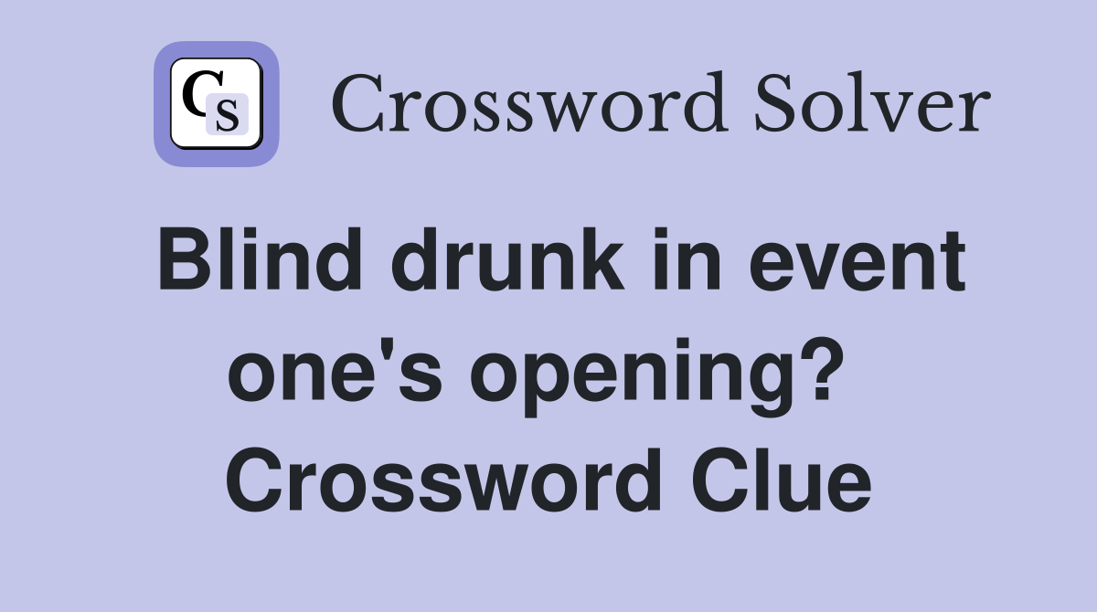 Blind drunk in event one's opening?  Crossword Clue