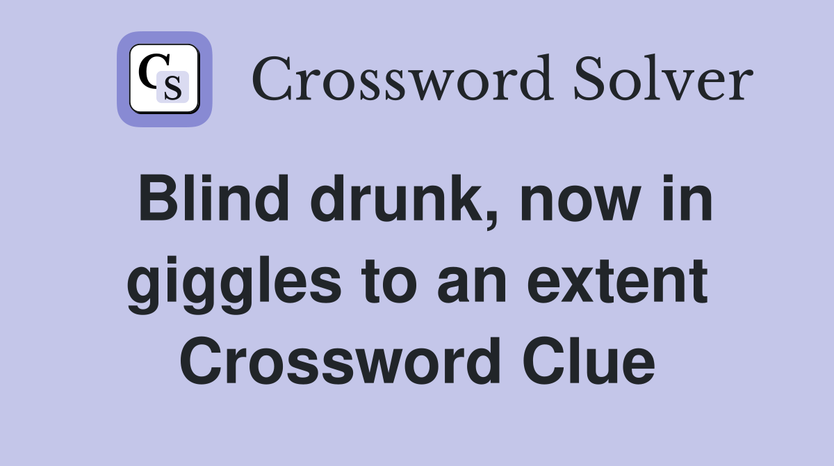 Blind drunk, now in giggles to an extent Crossword Clue