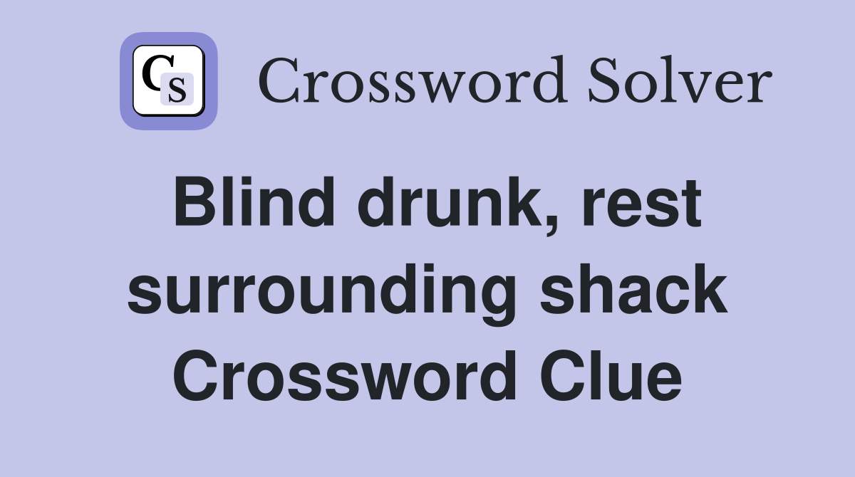 Blind drunk, rest surrounding shack Crossword Clue