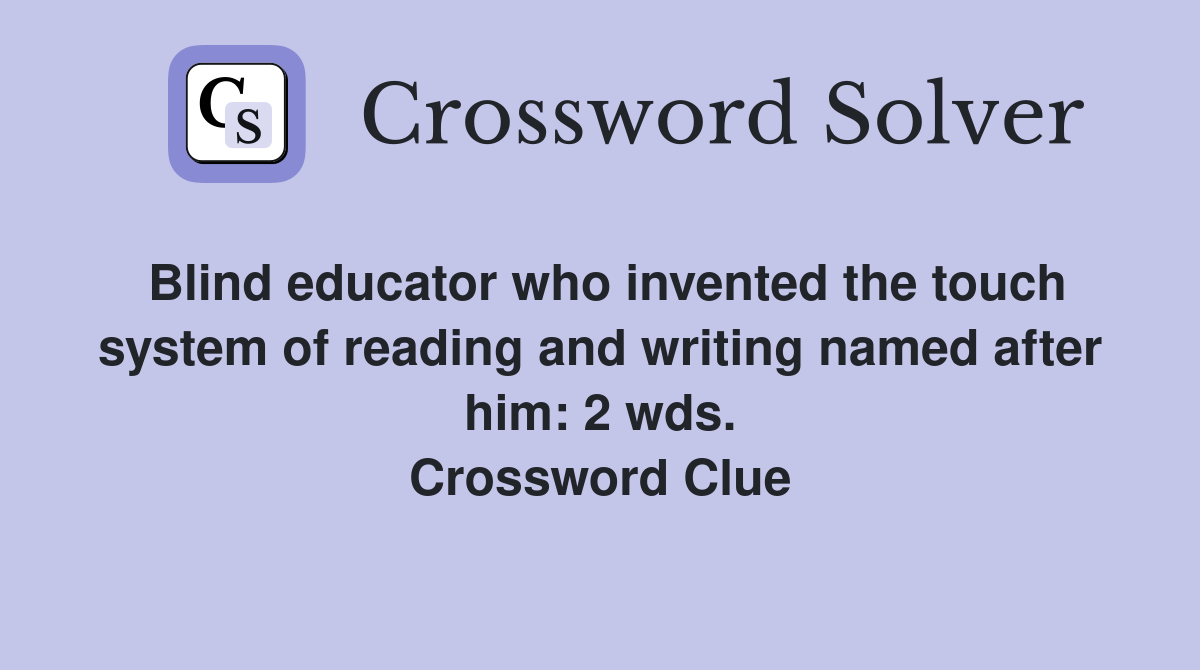Blind educator who invented the touch system of reading and writing named after him: 2 wds. Crossword Clue