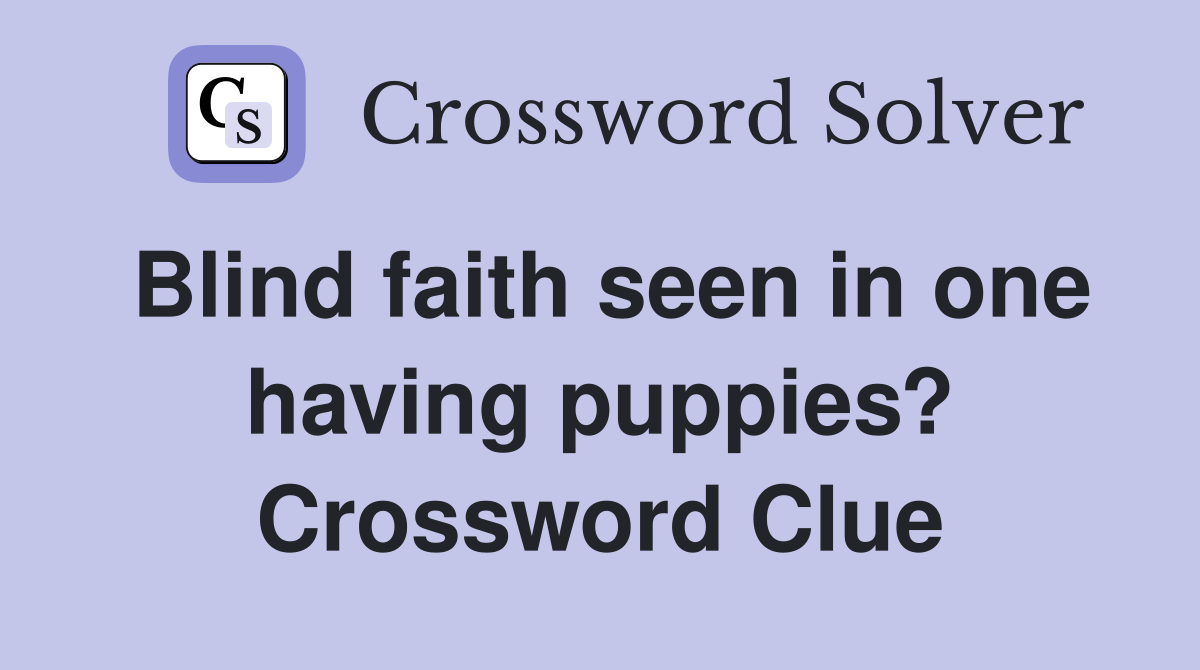 Blind faith seen in one having puppies? Crossword Clue
