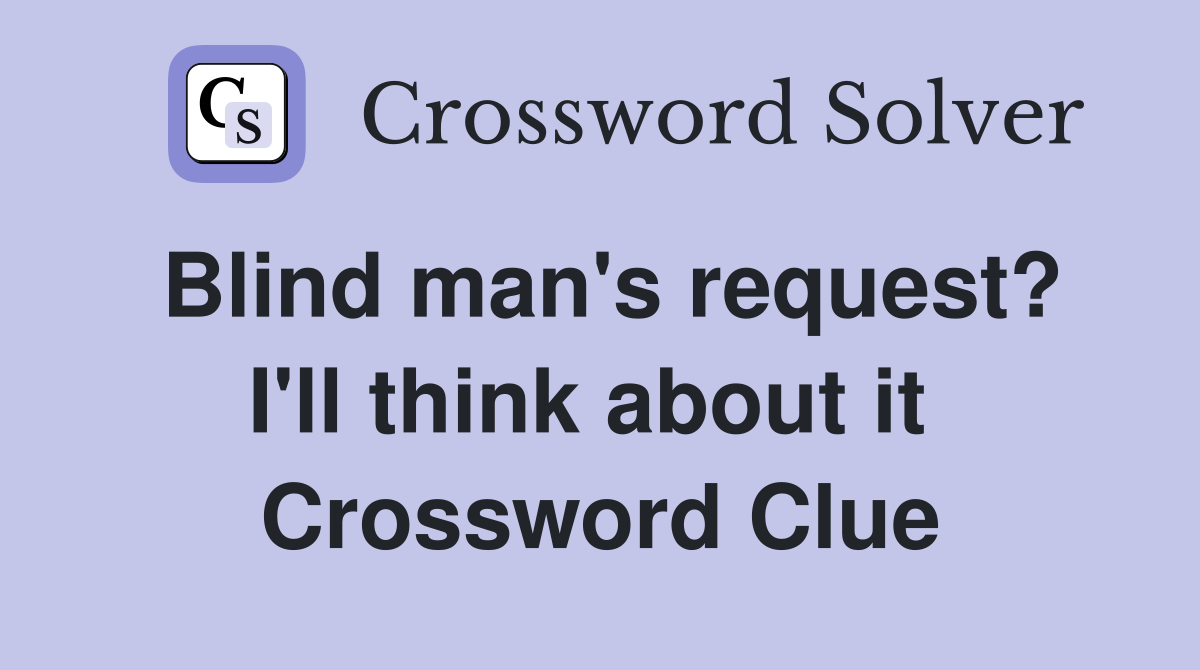 Blind man's request? I'll think about it  Crossword Clue