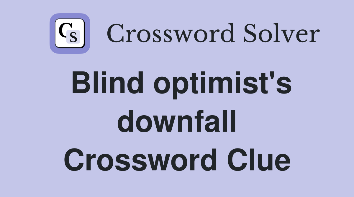 Blind optimist's downfall Crossword Clue