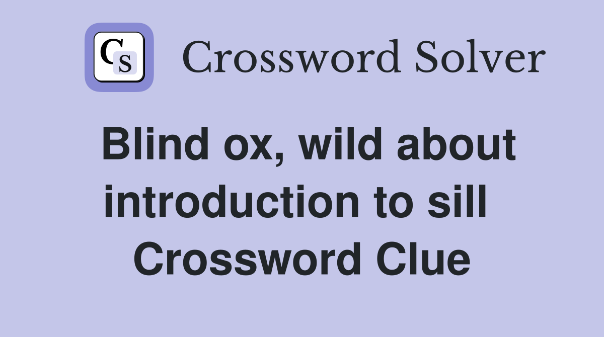 Blind ox, wild about introduction to sill  Crossword Clue