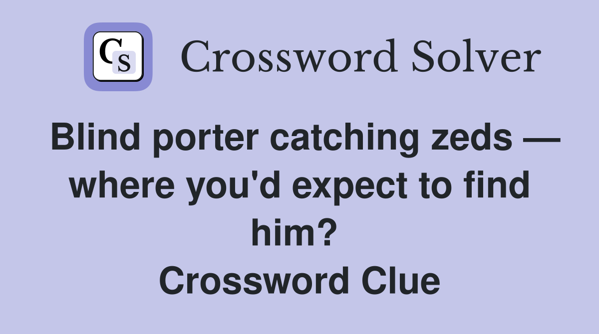 Blind porter catching zeds — where you'd expect to find him?  Crossword Clue