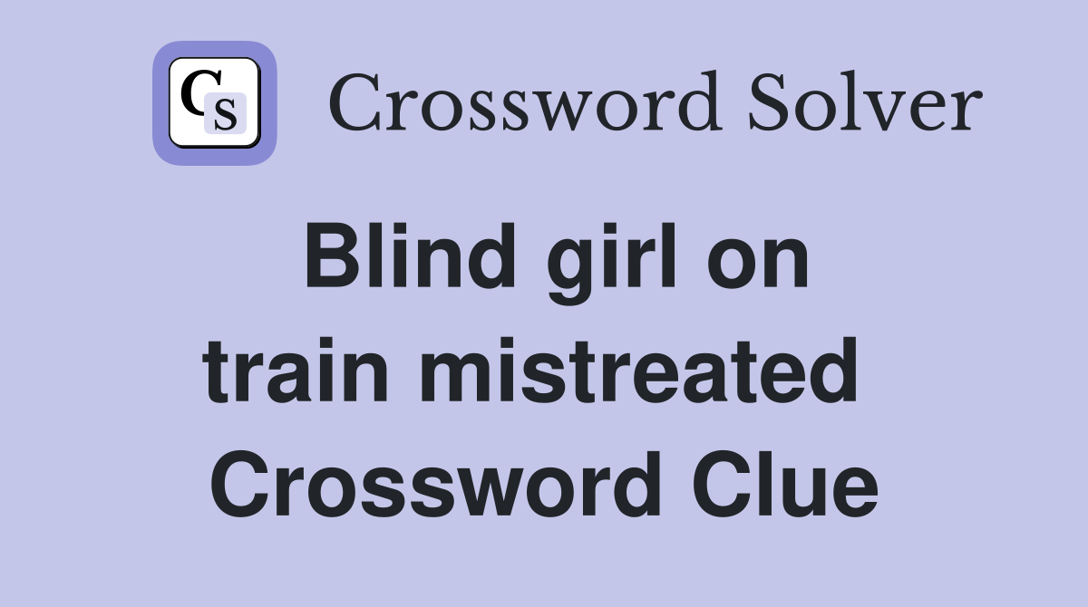 Blind girl on train mistreated  Crossword Clue