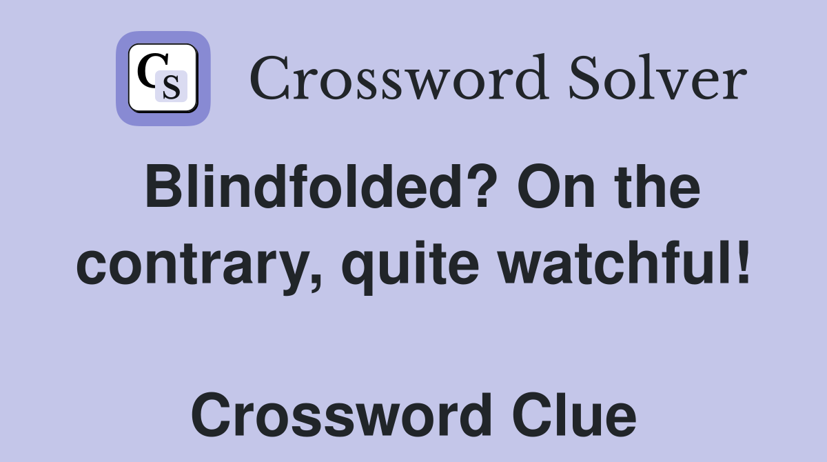 Blindfolded? On the contrary, quite watchful!  Crossword Clue