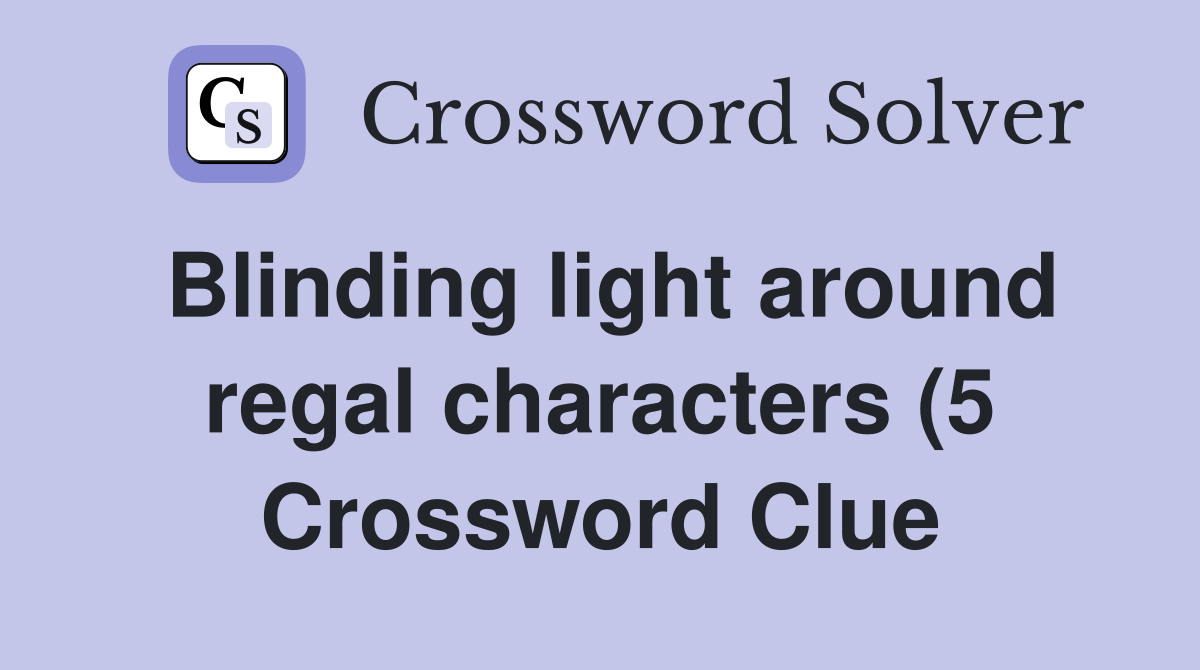 Blinding light around regal characters (5) Crossword Clue Answers Blinding light around regal characters (5) Crossword Clue Answers