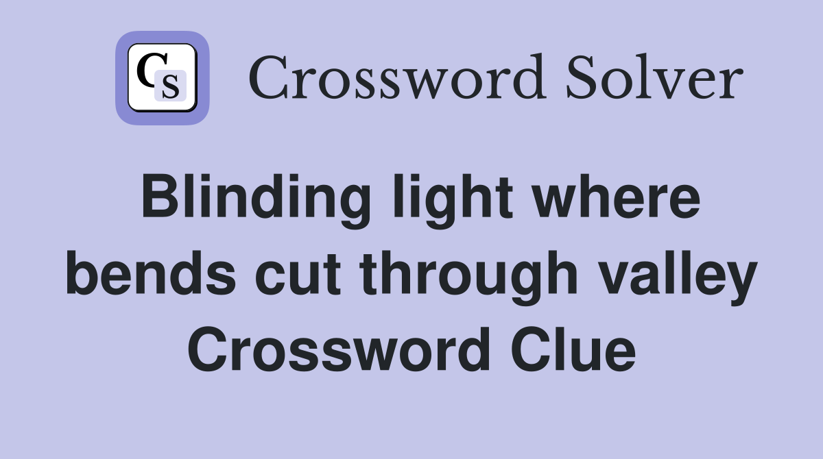 Blinding light where bends cut through valley Crossword Clue