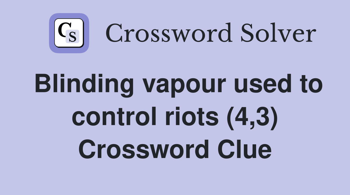 Blinding vapour used to control riots (4,3) Crossword Clue