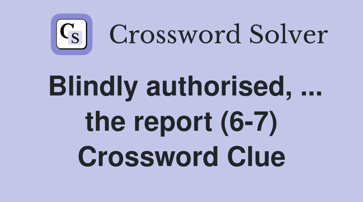 Blindly authorised, ... the report (6-7) Crossword Clue