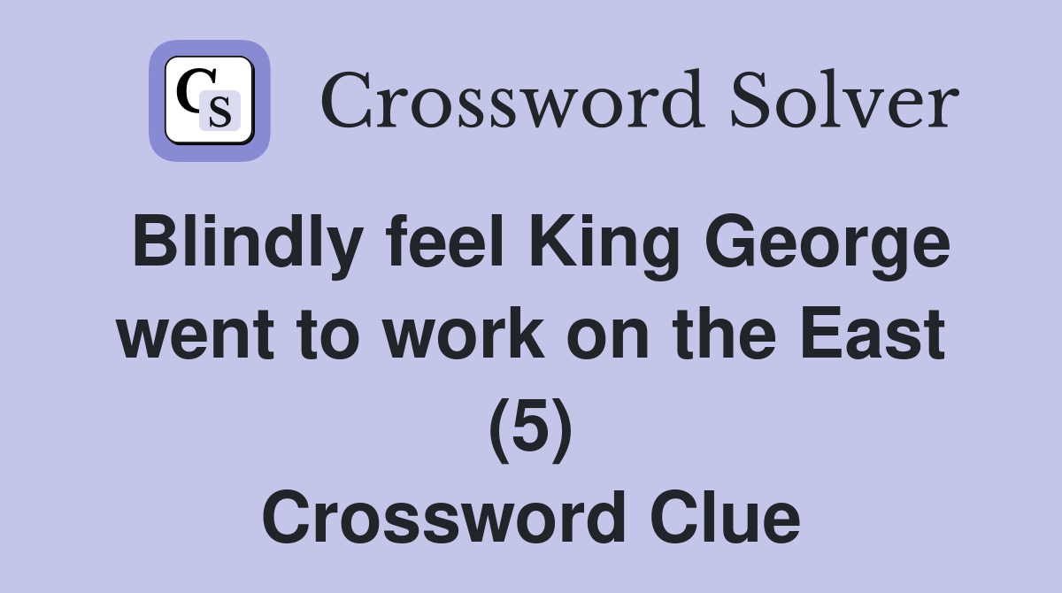 Blindly feel King George went to work on the East (5) Crossword Clue