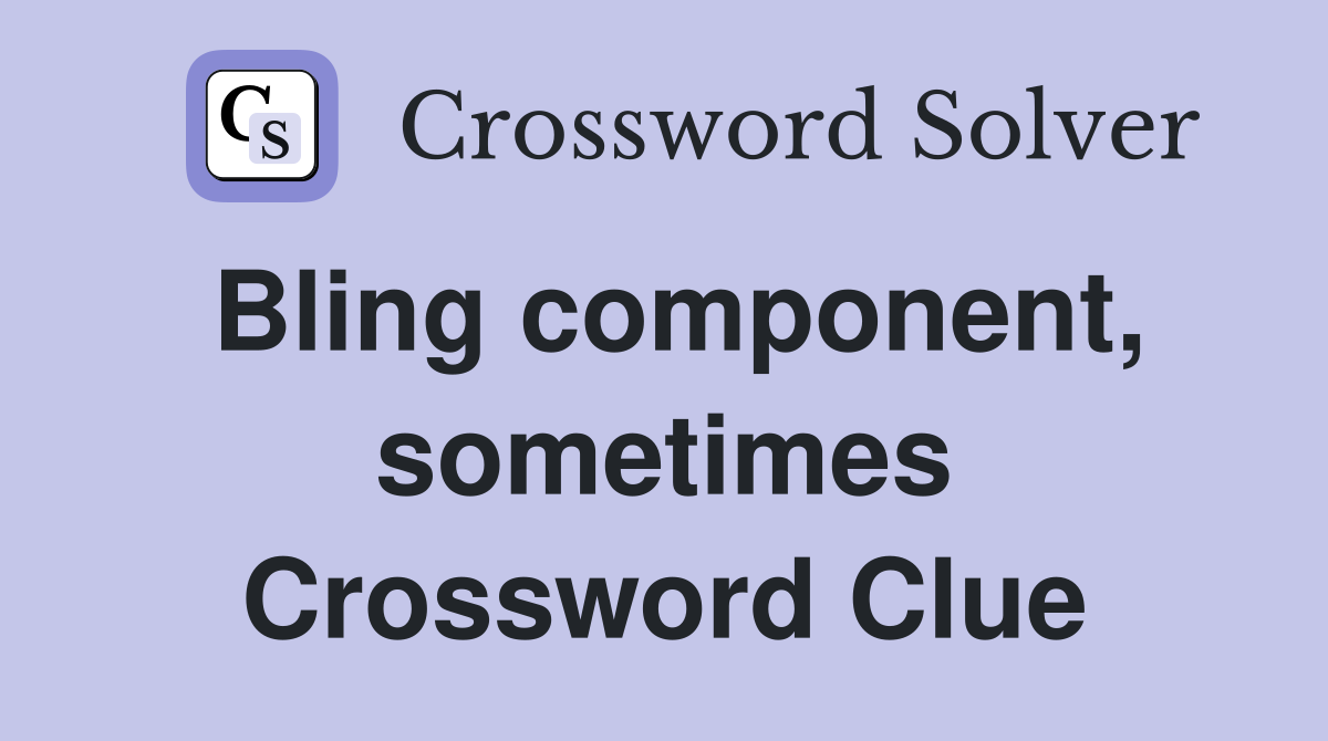 Bling component, sometimes Crossword Clue