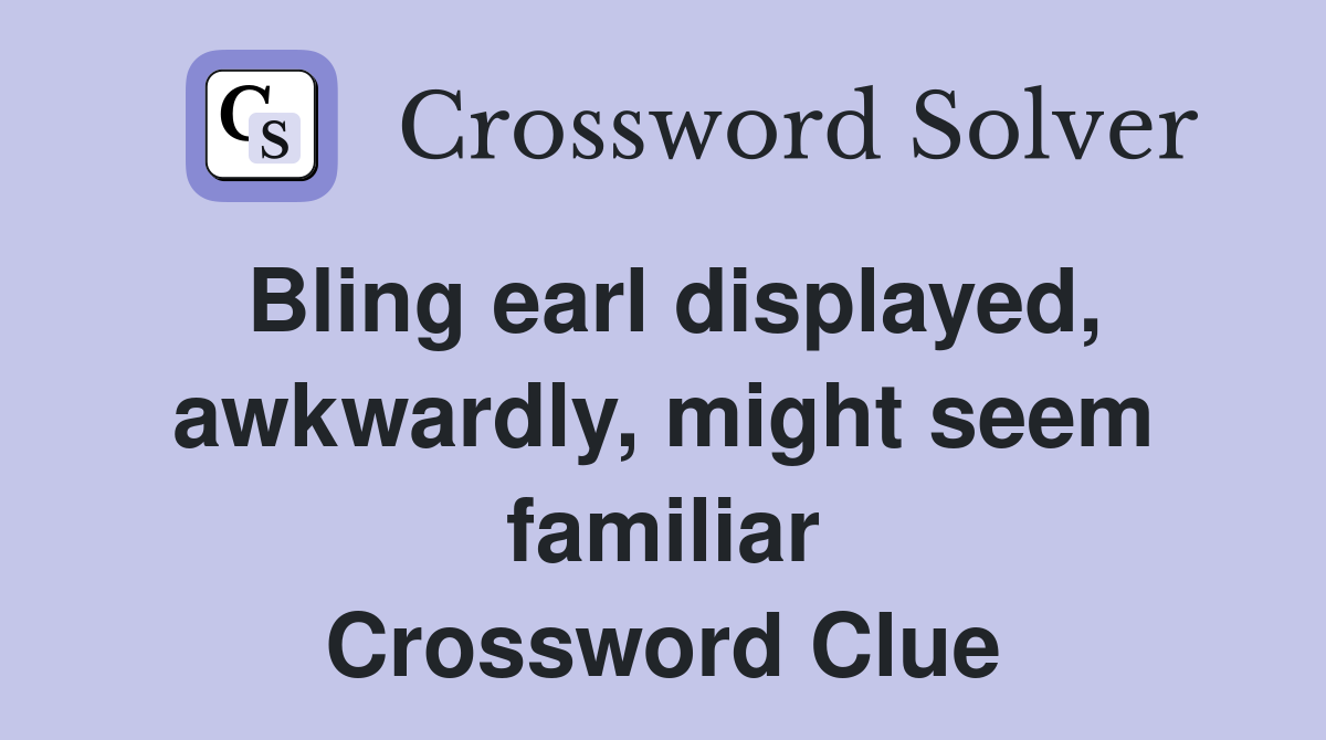 Bling earl displayed, awkwardly, might seem familiar Crossword Clue