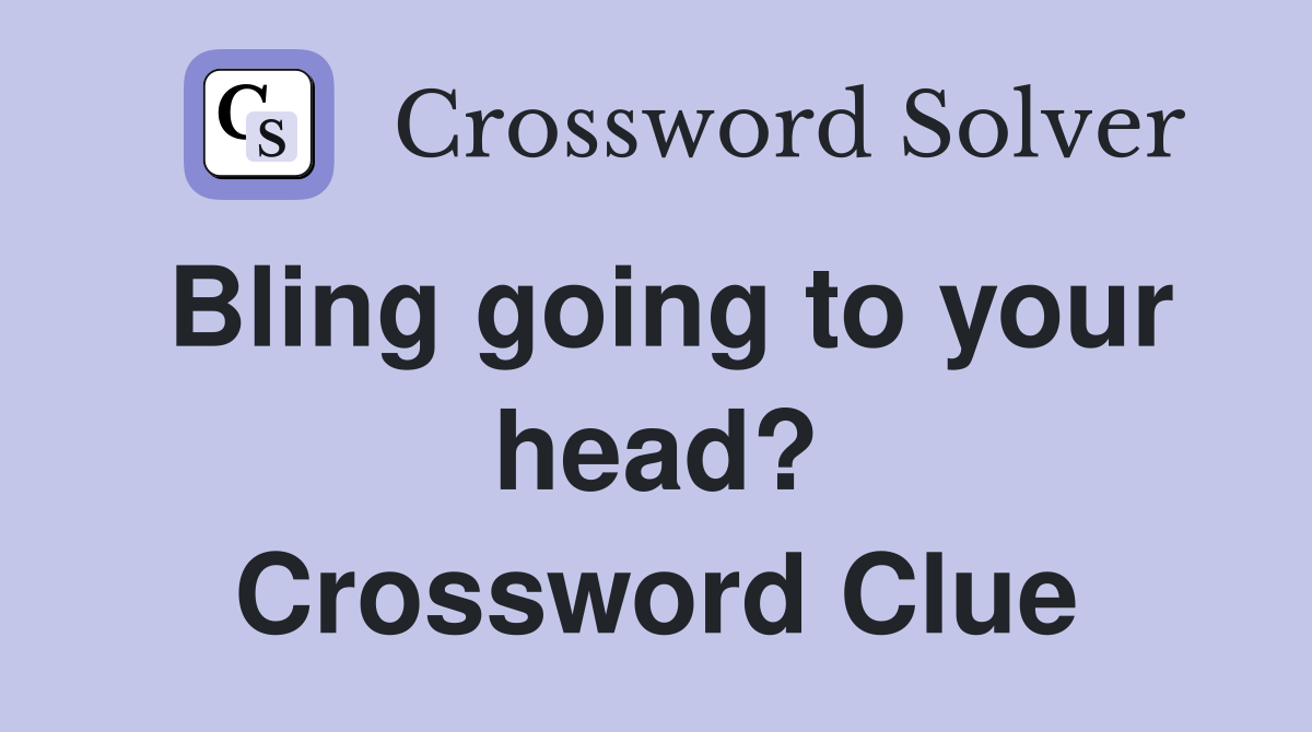 Bling going to your head? Crossword Clue