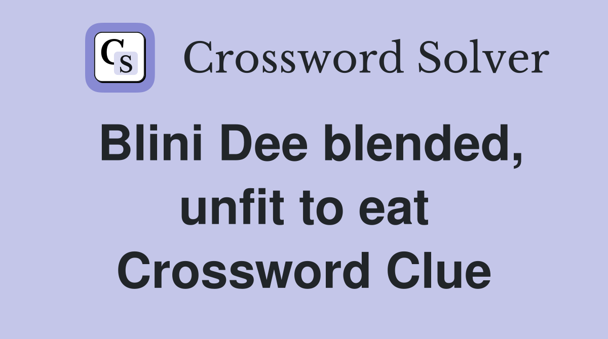 Blini Dee blended, unfit to eat Crossword Clue