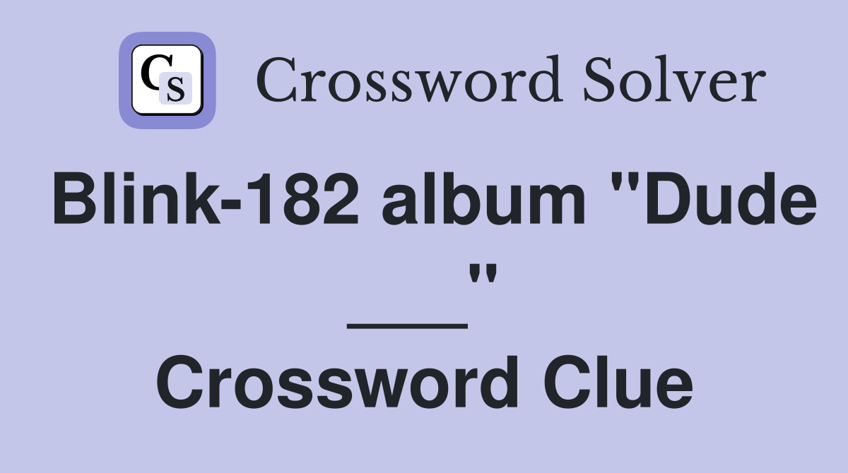 Blink-182 album "Dude ___" Crossword Clue