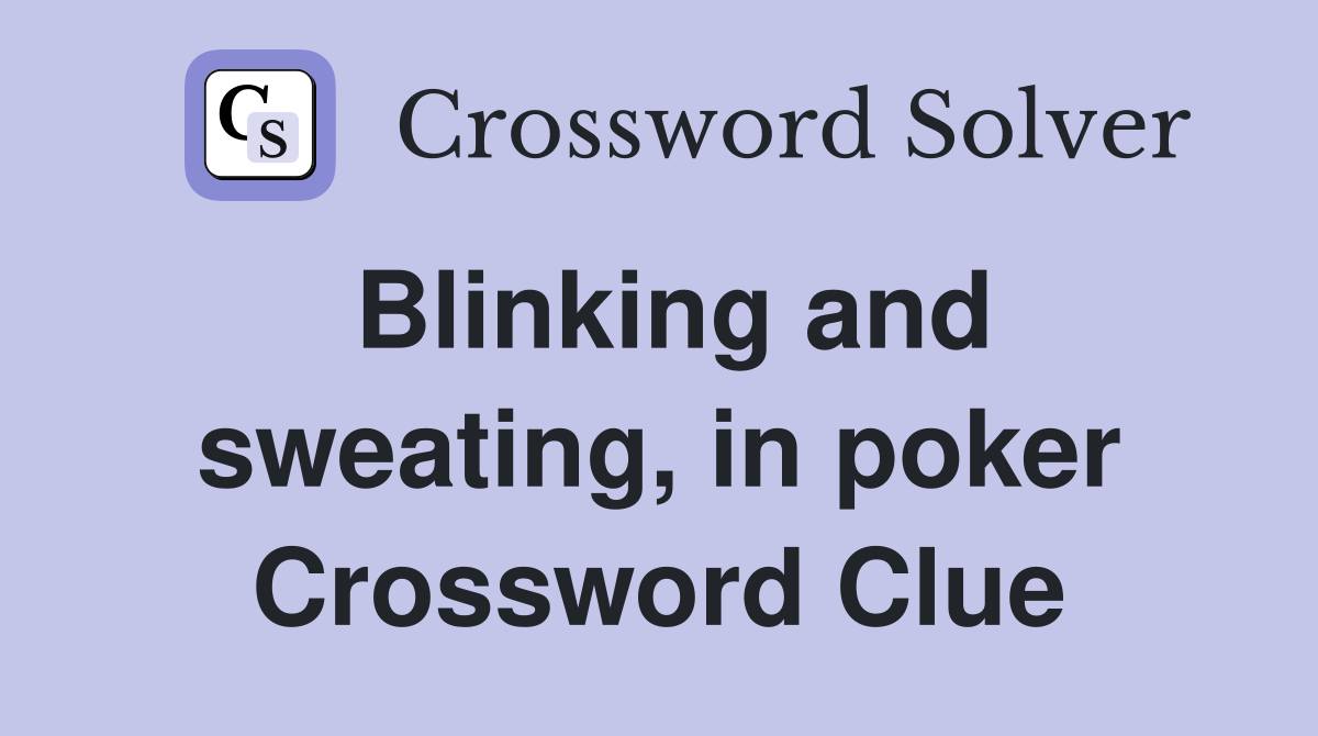 Blinking and sweating, in poker Crossword Clue
