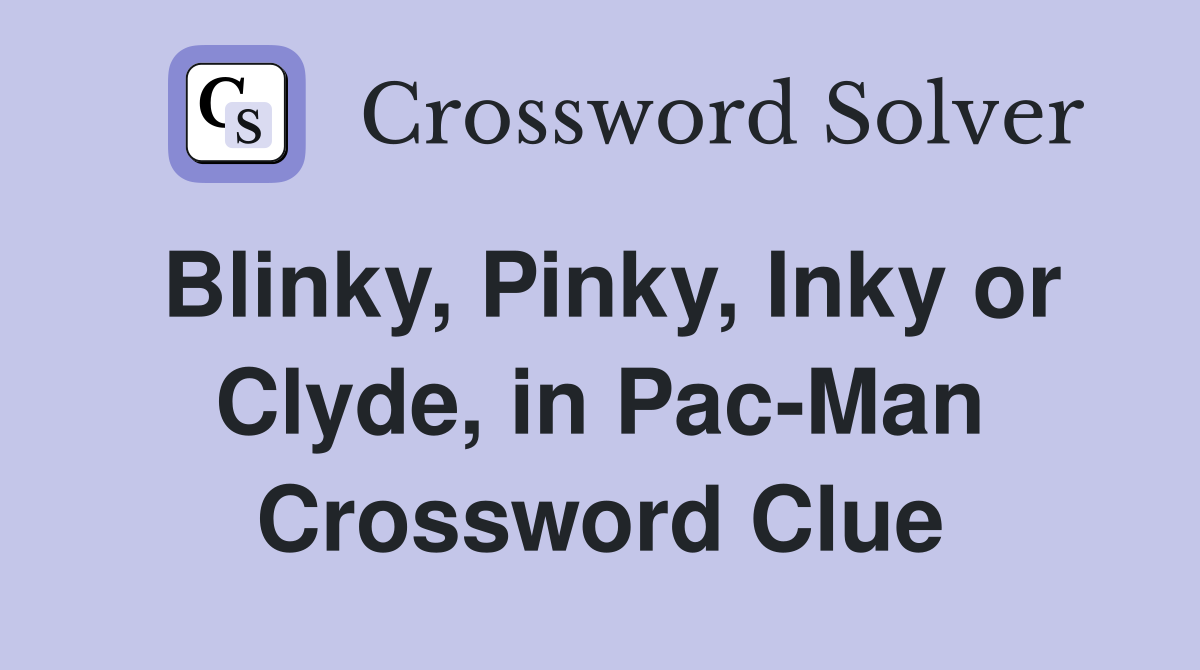 Blinky, Pinky, Inky or Clyde, in Pac-Man Crossword Clue