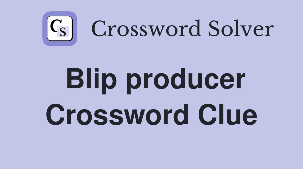 Blip producer Crossword Clue