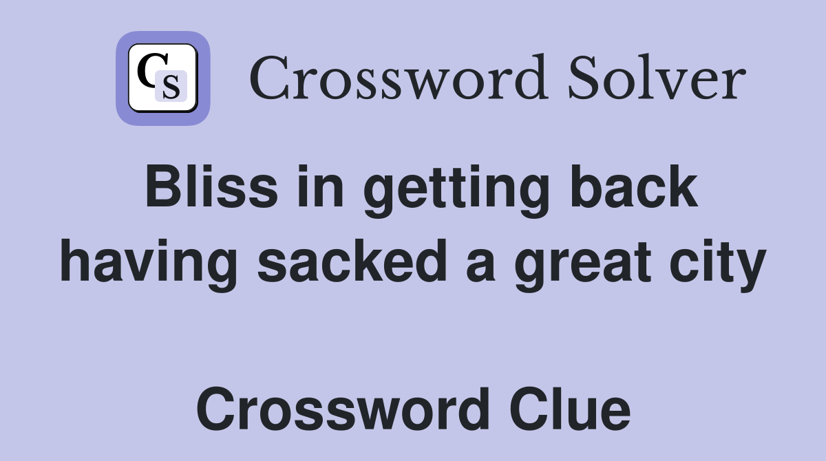 Bliss in getting back having sacked a great city  Crossword Clue