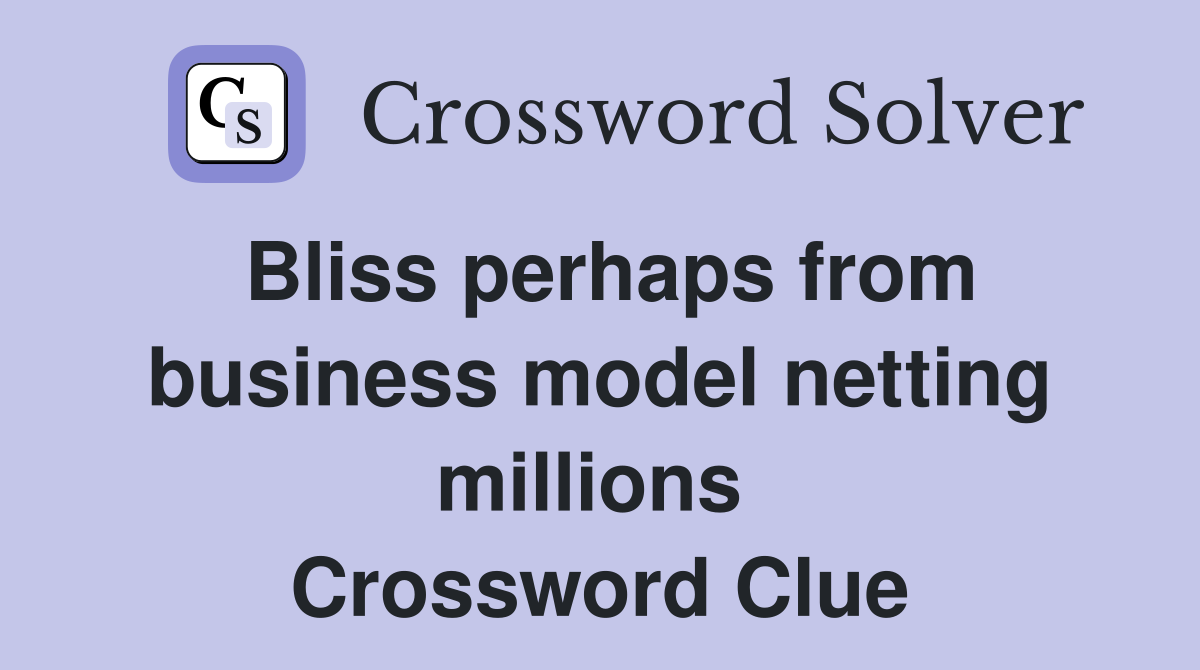 Bliss perhaps from business model netting millions  Crossword Clue