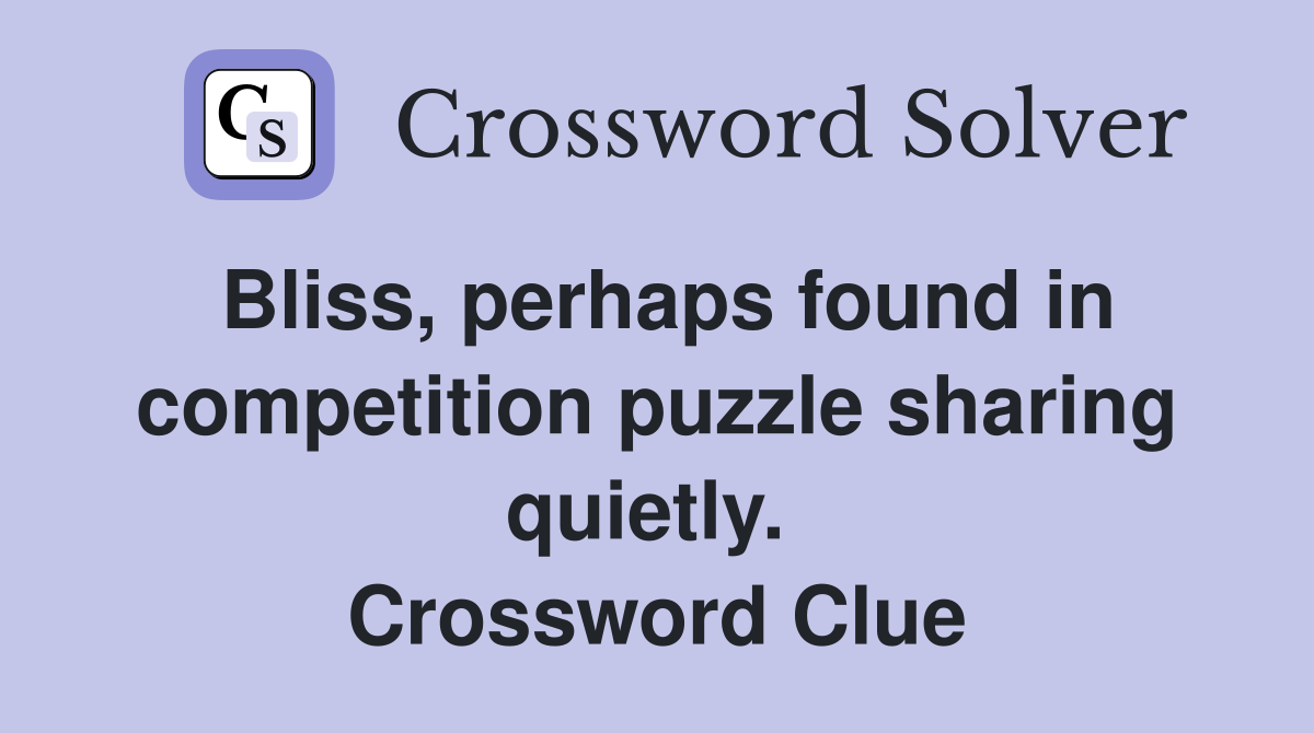 Bliss, perhaps found in competition puzzle sharing quietly.  Crossword Clue