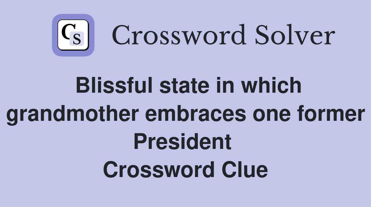 Blissful state in which grandmother embraces one former President  Crossword Clue