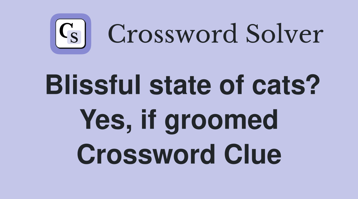 Blissful state of cats? Yes, if groomed Crossword Clue