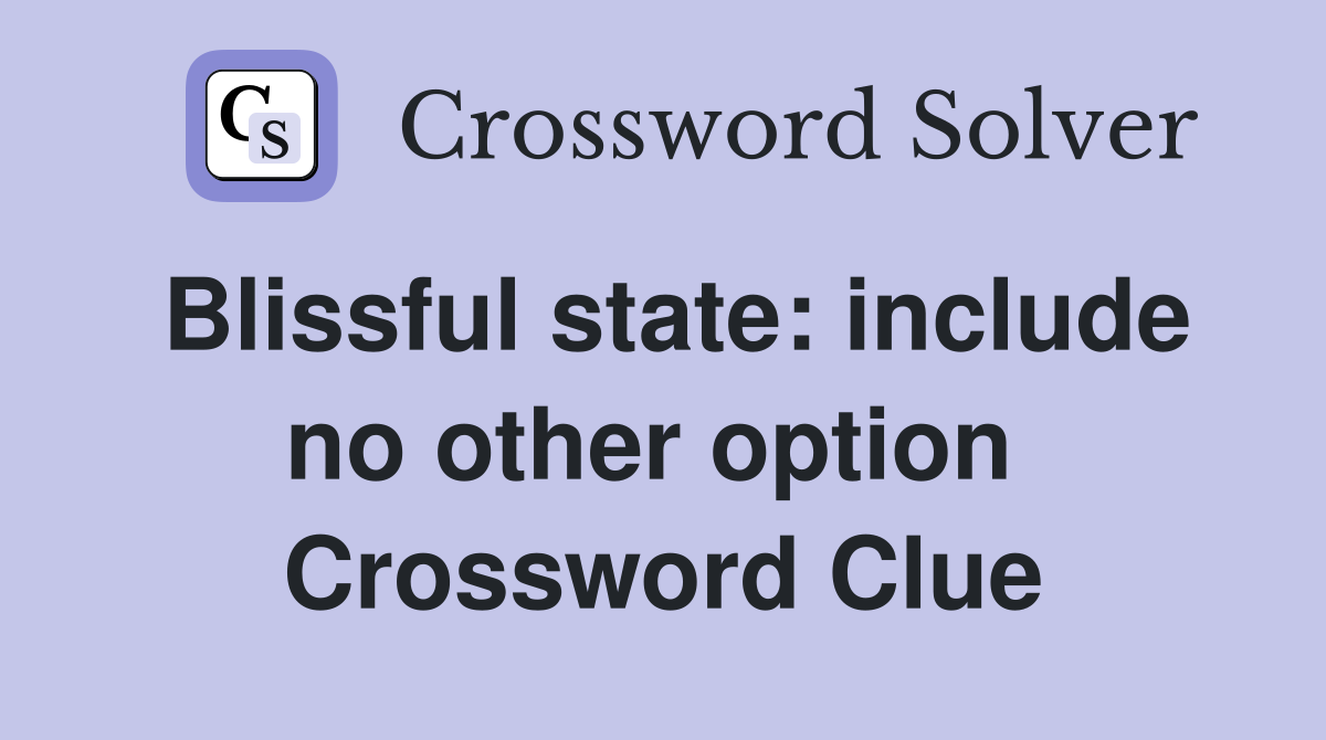 Blissful state: include no other option  Crossword Clue