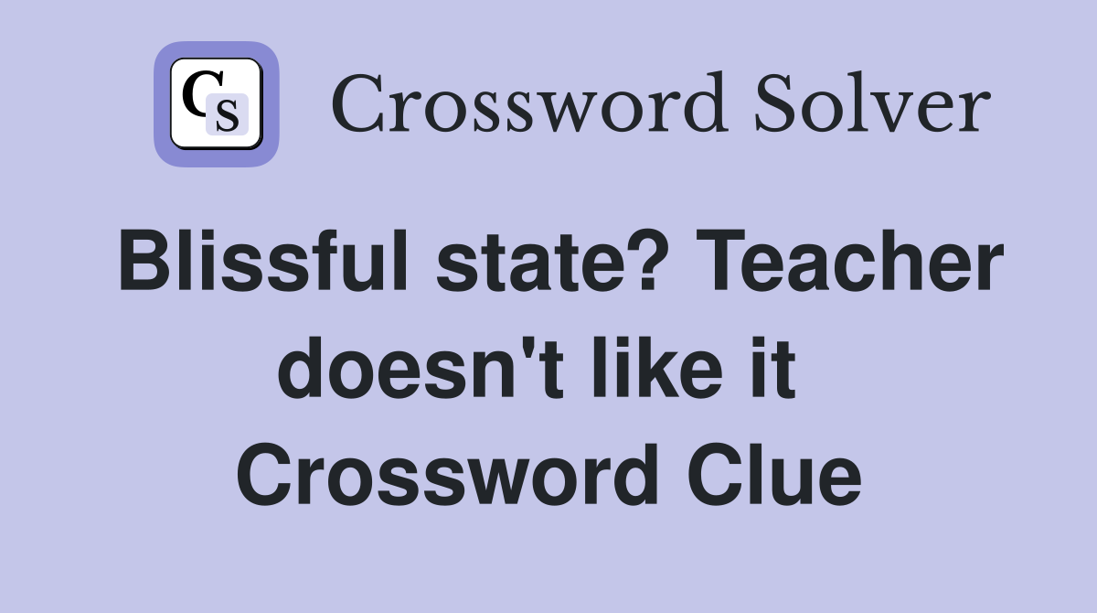 Blissful state? Teacher doesn't like it  Crossword Clue