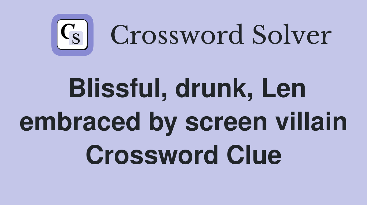Blissful, drunk, Len embraced by screen villain Crossword Clue