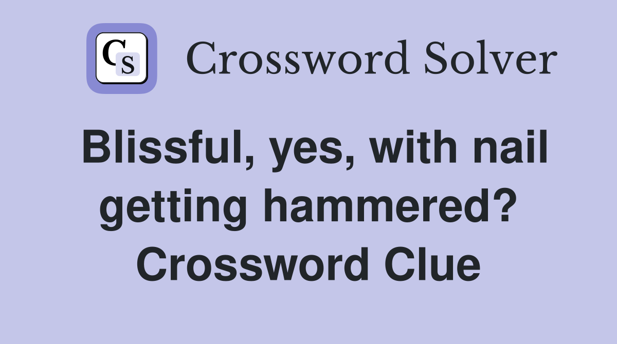 Blissful, yes, with nail getting hammered? Crossword Clue