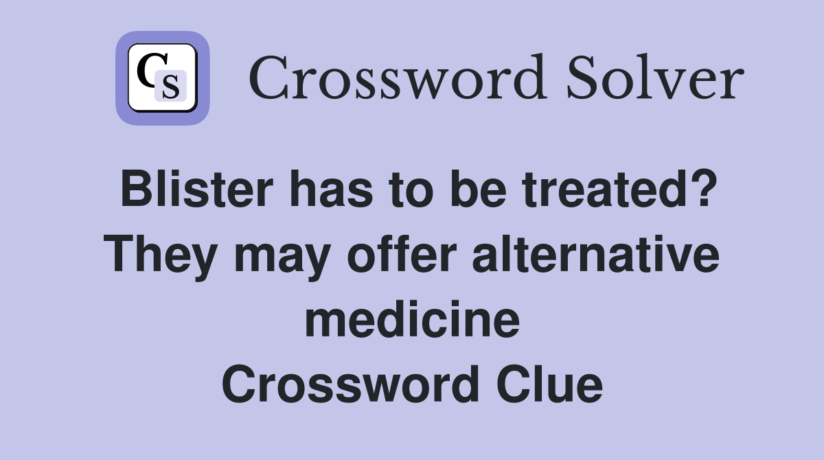 Blister has to be treated? They may offer alternative medicine Crossword Clue