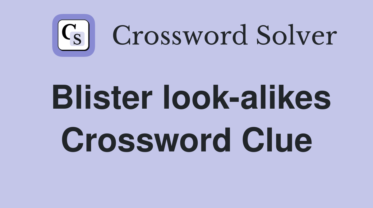 Blister look-alikes Crossword Clue