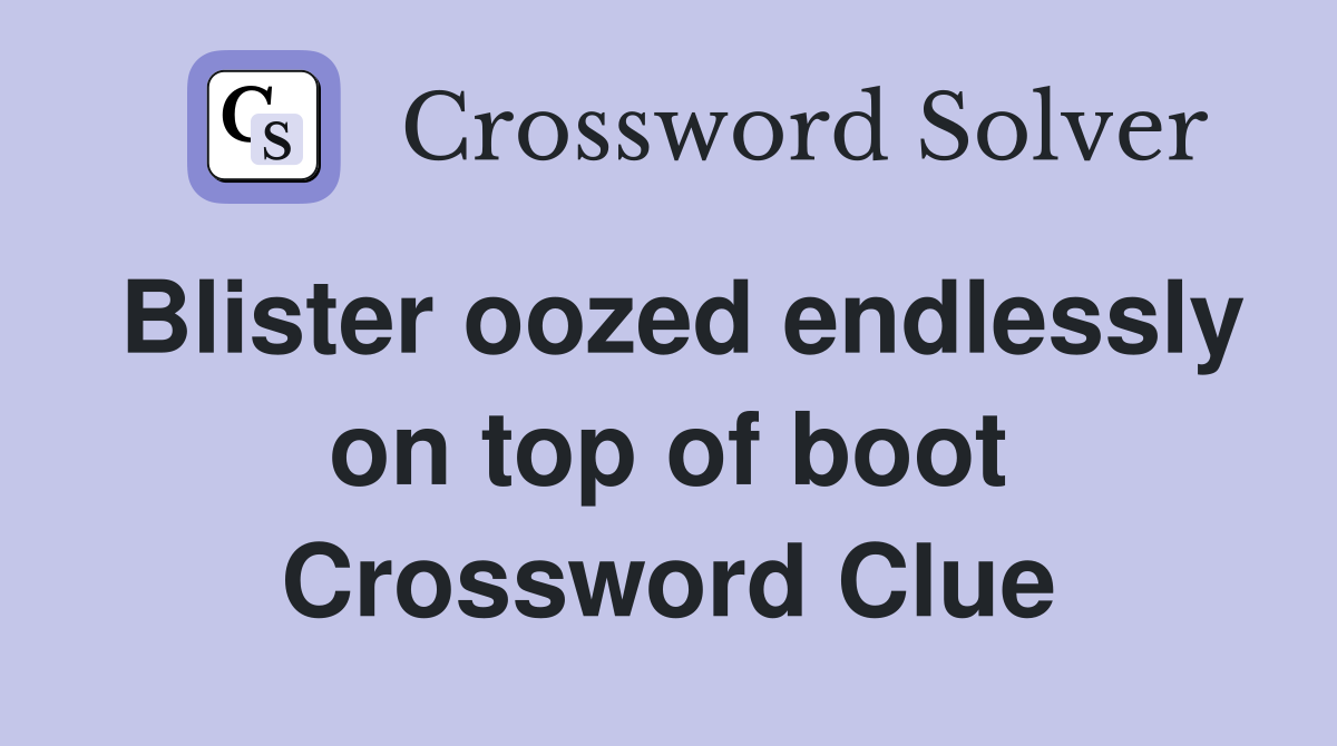 Blister oozed endlessly on top of boot Crossword Clue