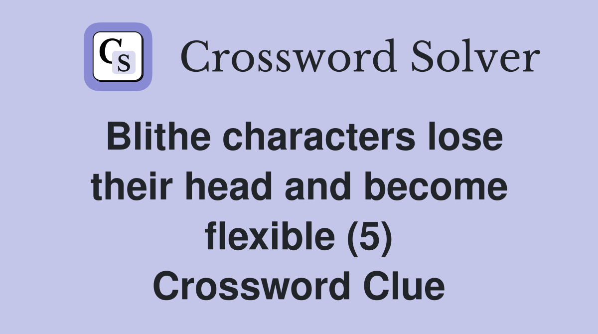 Blithe characters lose their head and become flexible (5) Crossword Clue