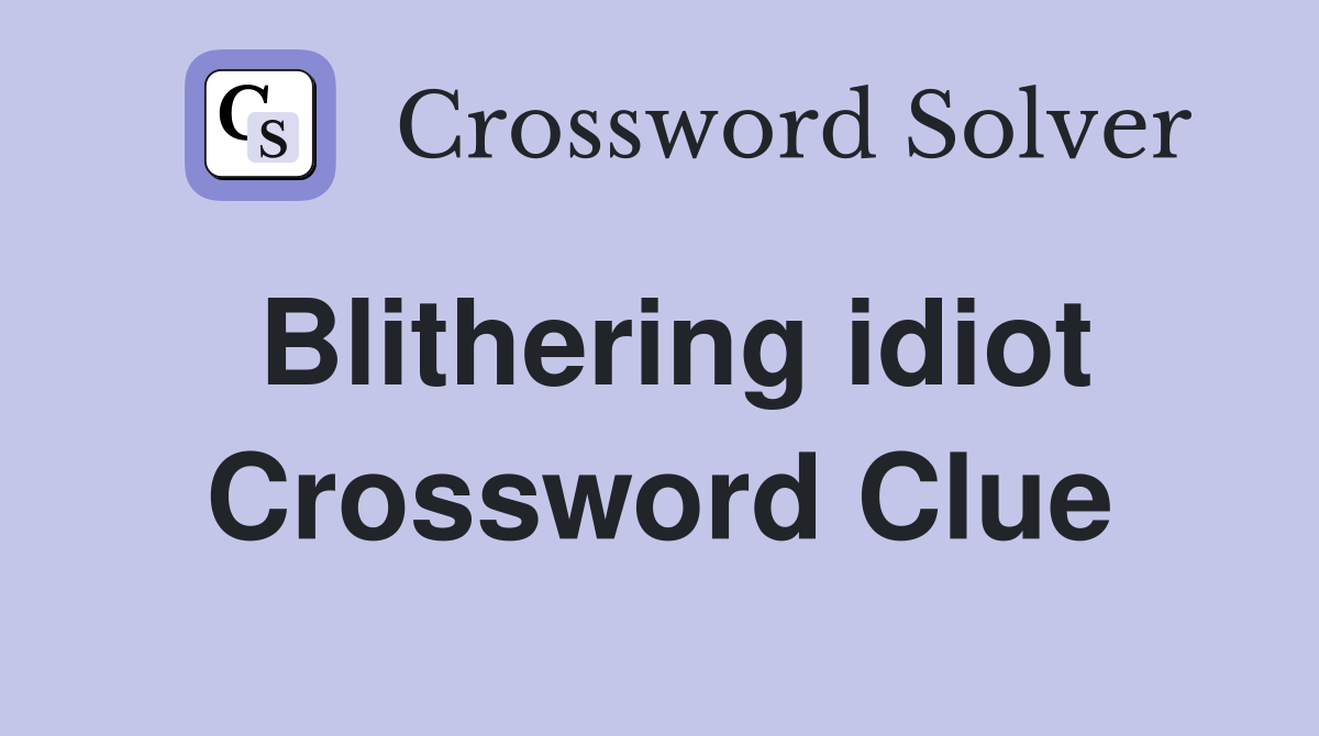Blithering idiot Crossword Clue