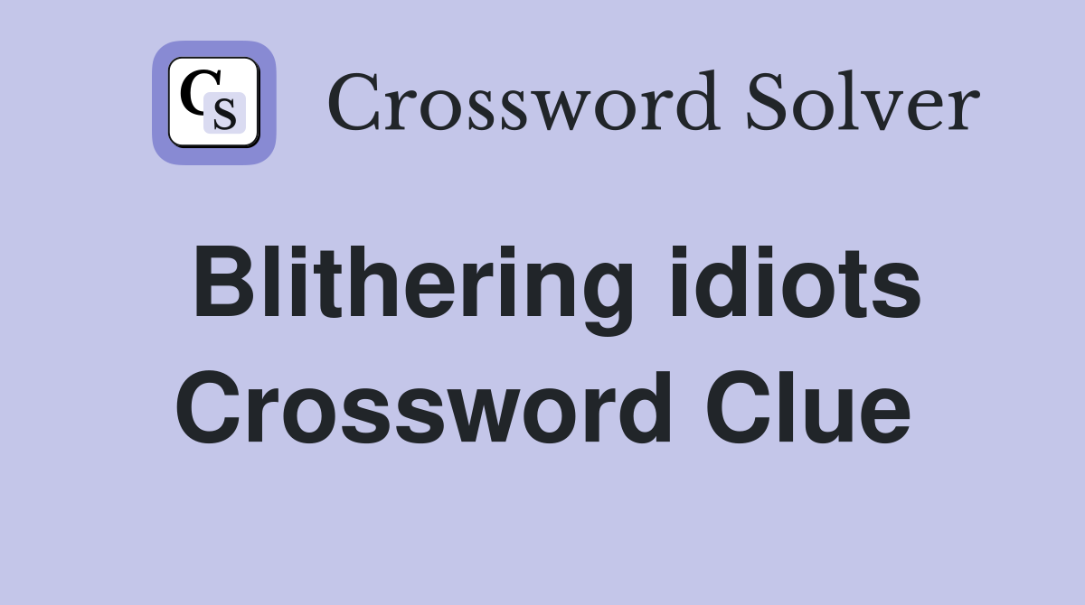Blithering idiots Crossword Clue